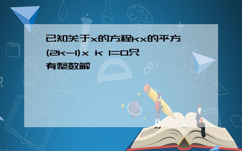 已知关于x的方程kx的平方 (2k-1)x k 1=0只有整数解