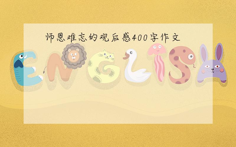 师恩难忘的观后感400字作文