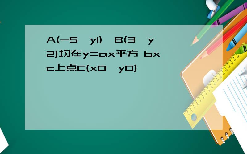 A(-5,y1),B(3,y2)均在y=ax平方 bx c上点C(x0,y0)