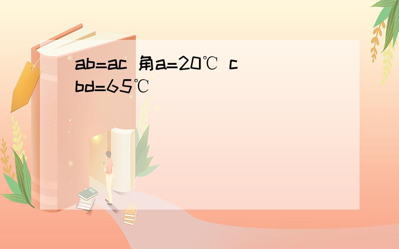 ab=ac 角a=20℃ cbd=65℃