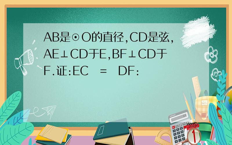 AB是⊙O的直径,CD是弦,AE⊥CD于E,BF⊥CD于F.证:EC = DF: