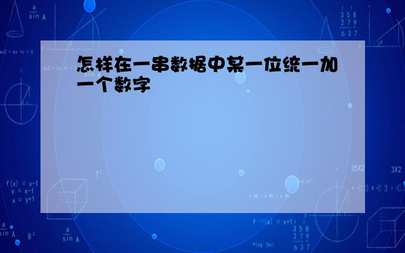 怎样在一串数据中某一位统一加一个数字