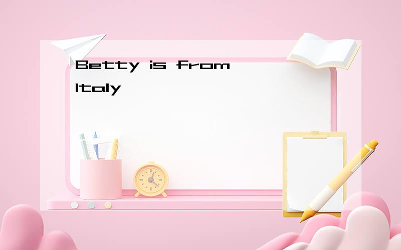 Betty is from Italy