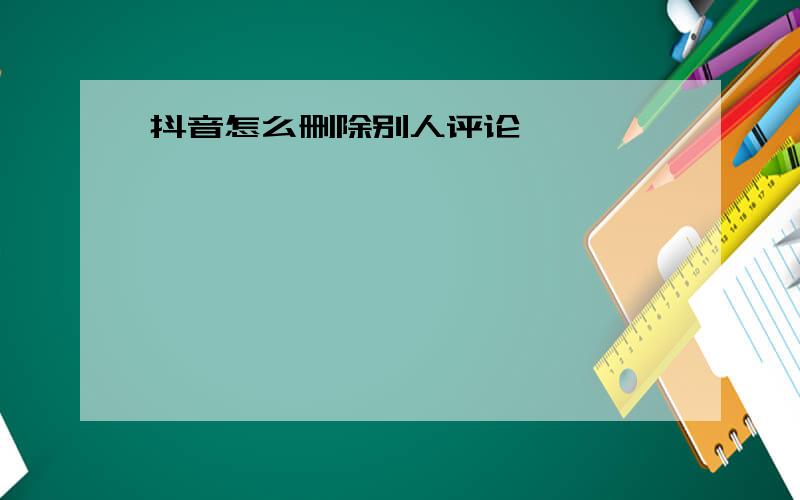 抖音怎么删除别人评论