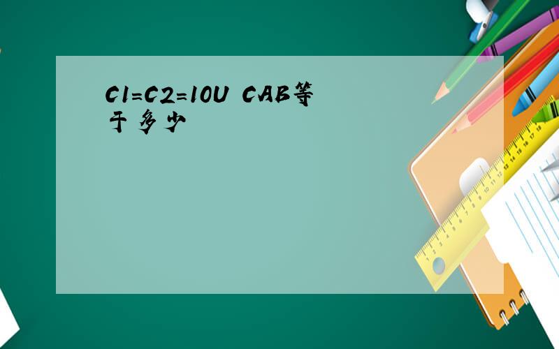 C1=C2=10U CAB等于多少