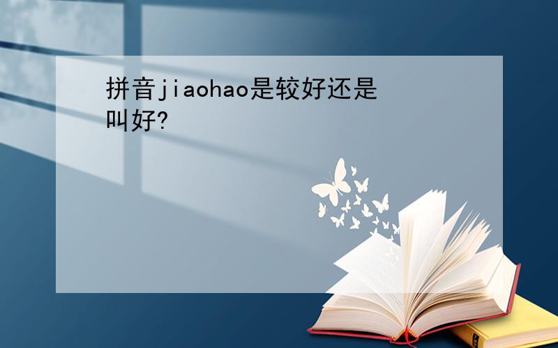 拼音jiaohao是较好还是叫好?