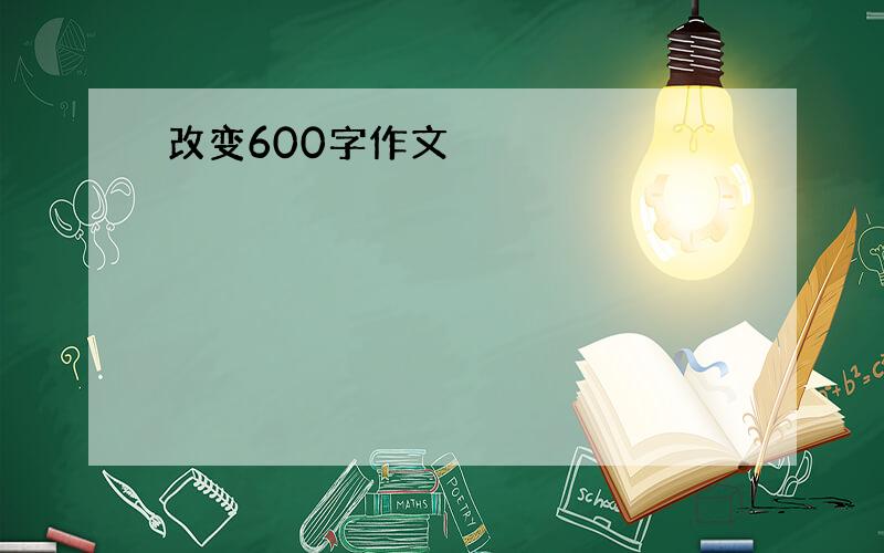 改变600字作文