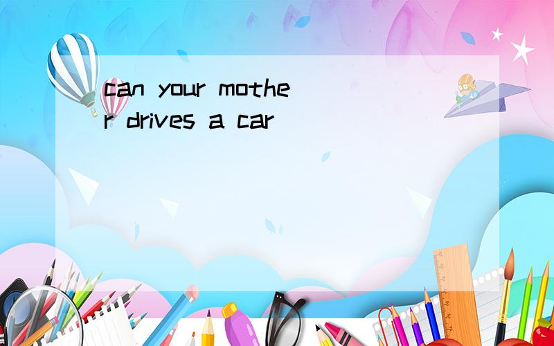 can your mother drives a car