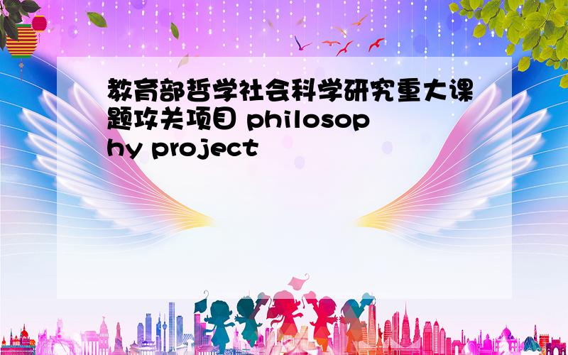 教育部哲学社会科学研究重大课题攻关项目 philosophy project