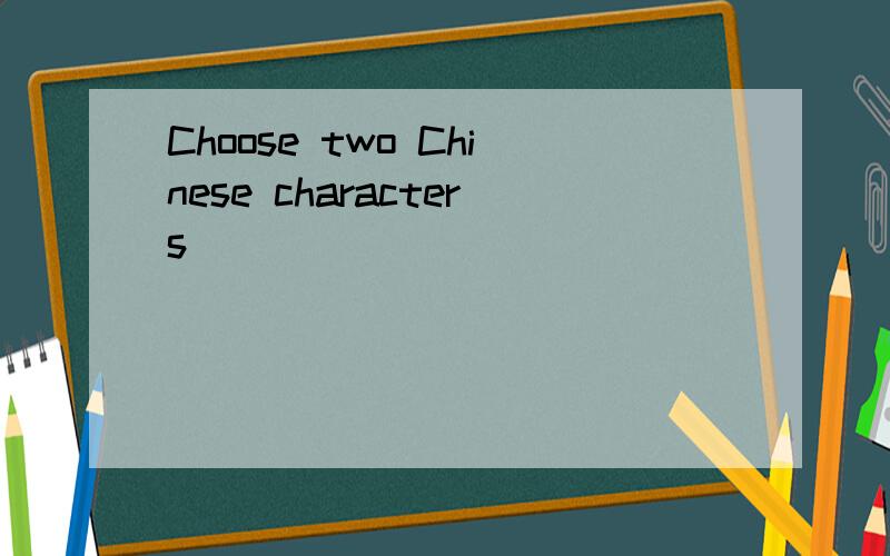 Choose two Chinese characters