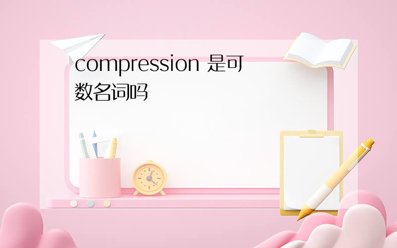 compression 是可数名词吗