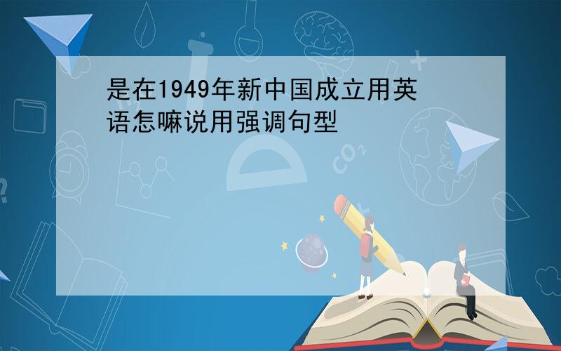 是在1949年新中国成立用英语怎嘛说用强调句型