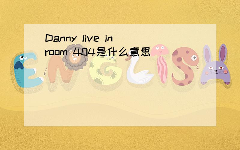Danny live in room 404是什么意思