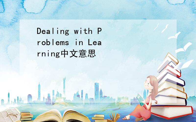 Dealing with Problems in Learning中文意思