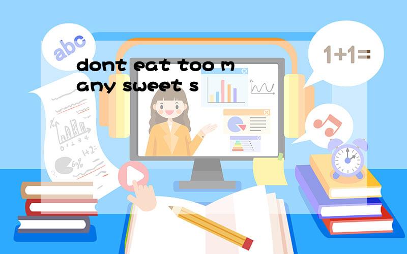 dont eat too many sweet s