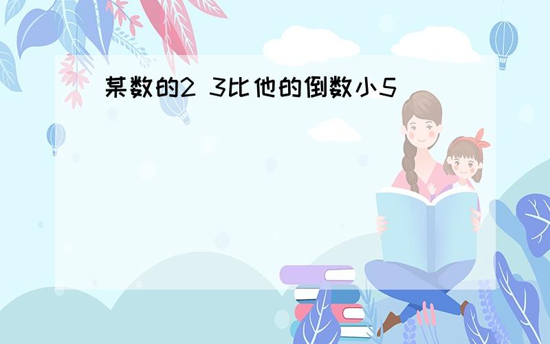 某数的2 3比他的倒数小5