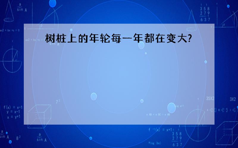 树桩上的年轮每一年都在变大?