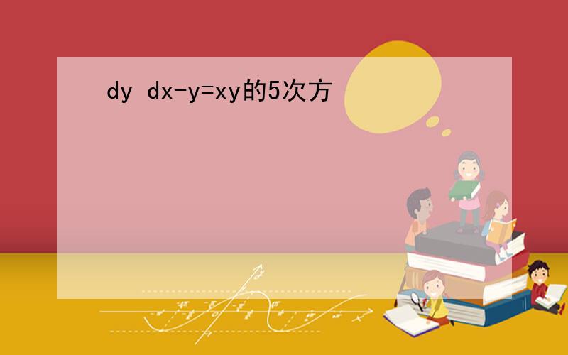 dy dx-y=xy的5次方
