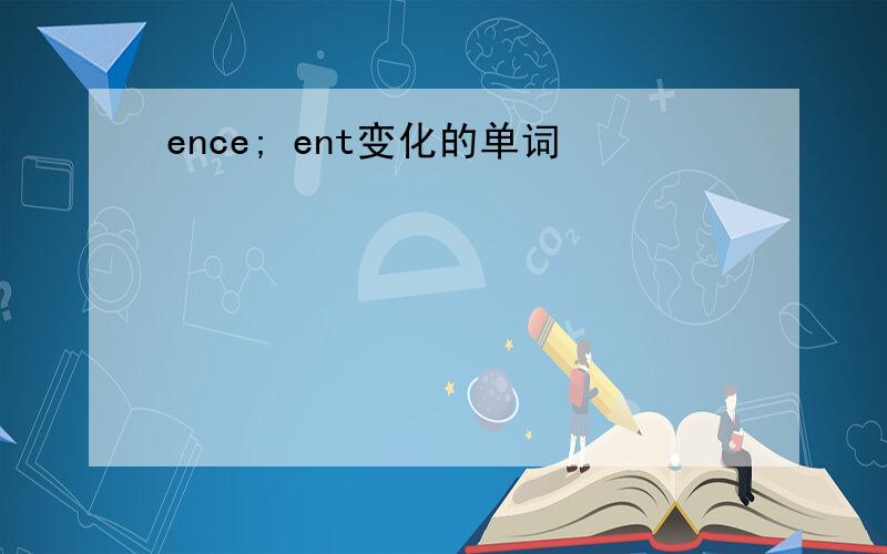 ence; ent变化的单词