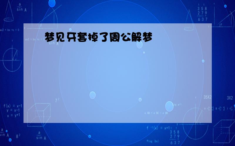 梦见牙套掉了周公解梦