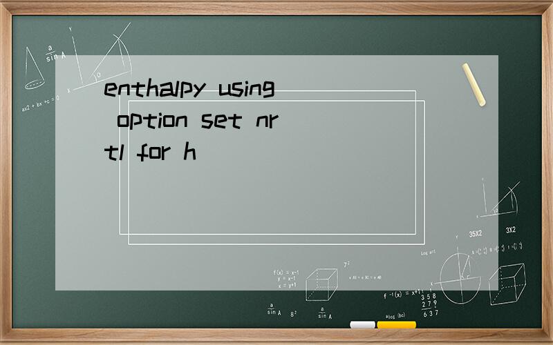 enthalpy using option set nrtl for h