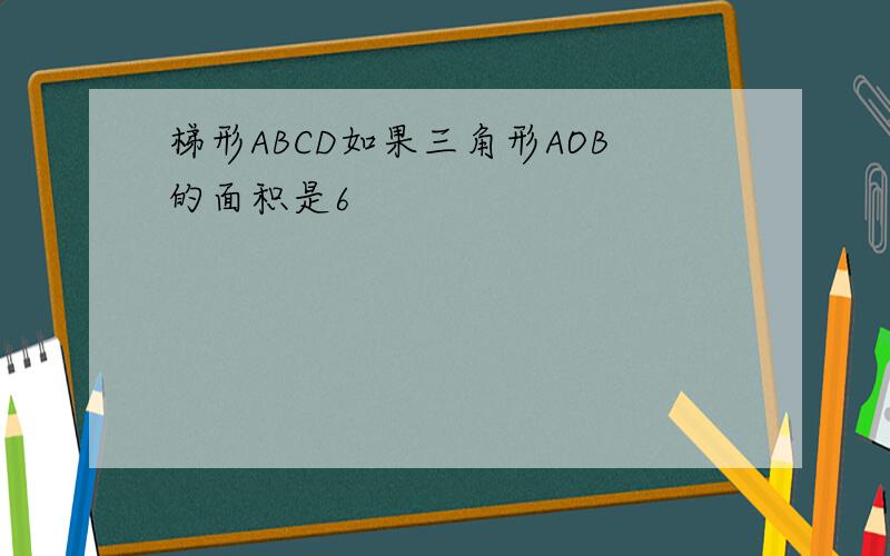 梯形ABCD如果三角形AOB的面积是6