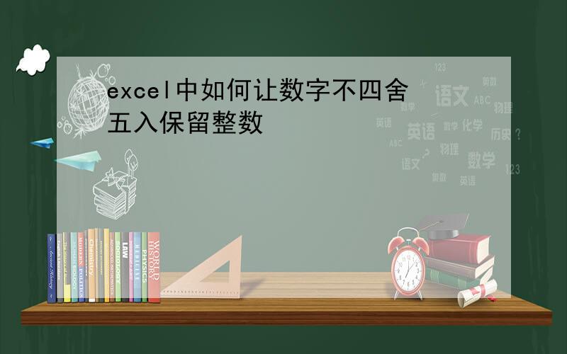 excel中如何让数字不四舍五入保留整数