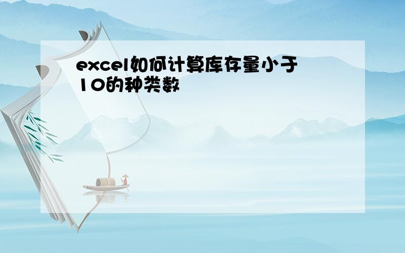 excel如何计算库存量小于10的种类数