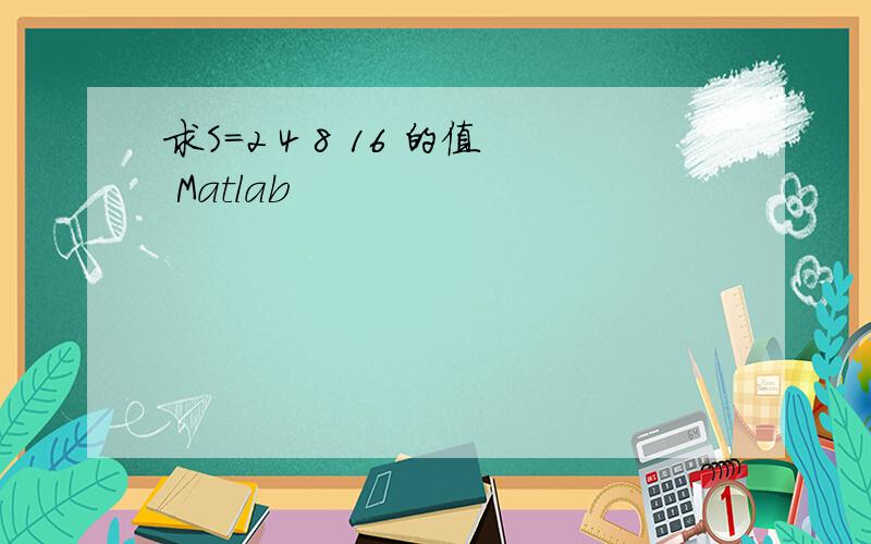 求S=2 4 8 16 的值 Matlab