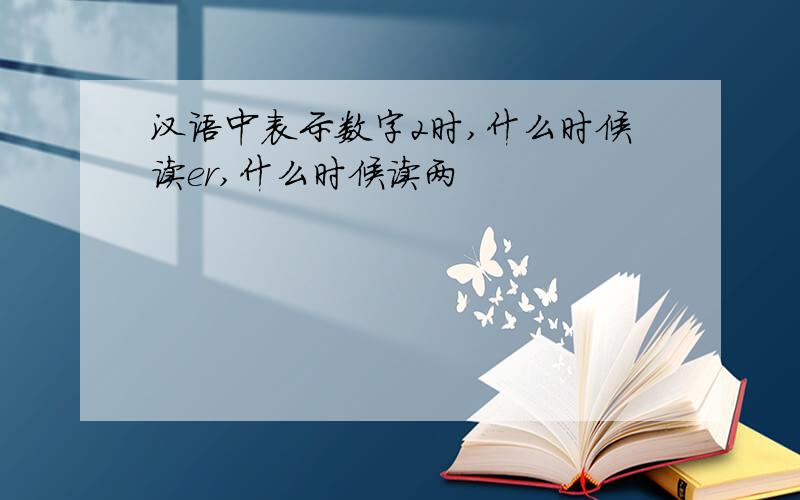 汉语中表示数字2时,什么时候读er,什么时候读两