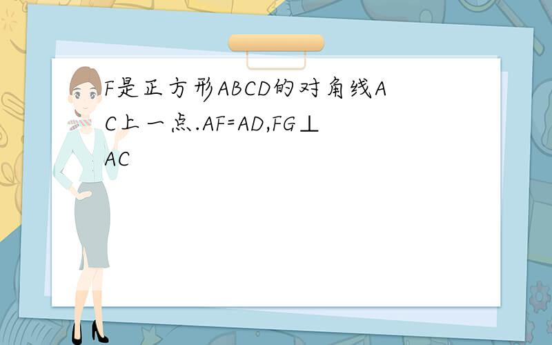 F是正方形ABCD的对角线AC上一点.AF=AD,FG⊥AC