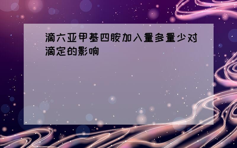 滴六亚甲基四胺加入量多量少对滴定的影响