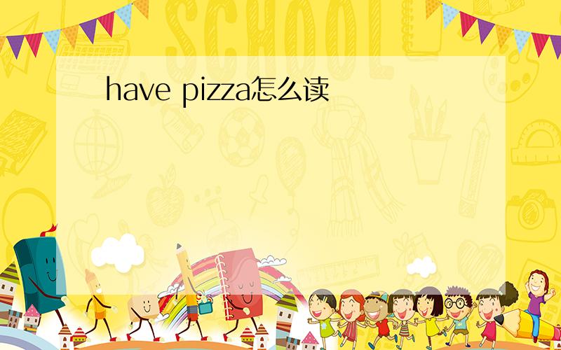 have pizza怎么读
