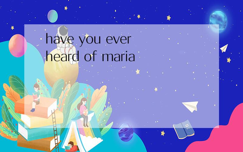 have you ever heard of maria