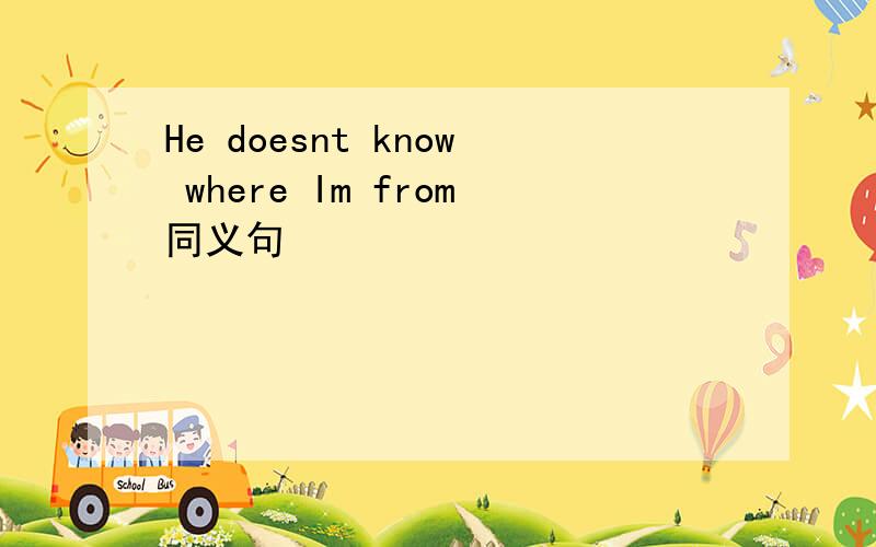 He doesnt know where Im from同义句