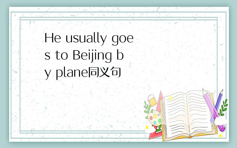 He usually goes to Beijing by plane同义句