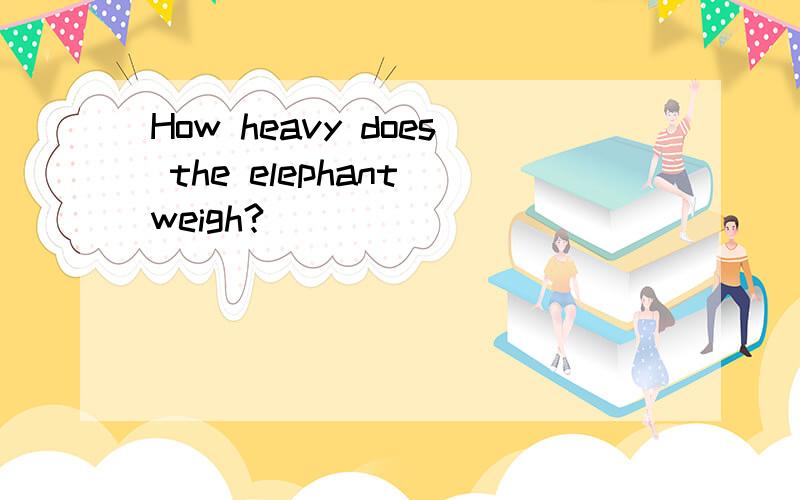 How heavy does the elephant weigh?