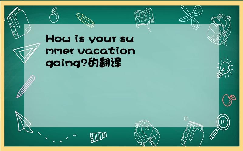 How is your summer vacation going?的翻译