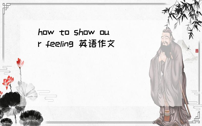how to show our feeling 英语作文