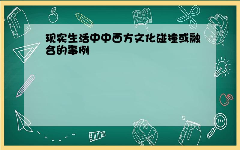 现实生活中中西方文化碰撞或融合的事例