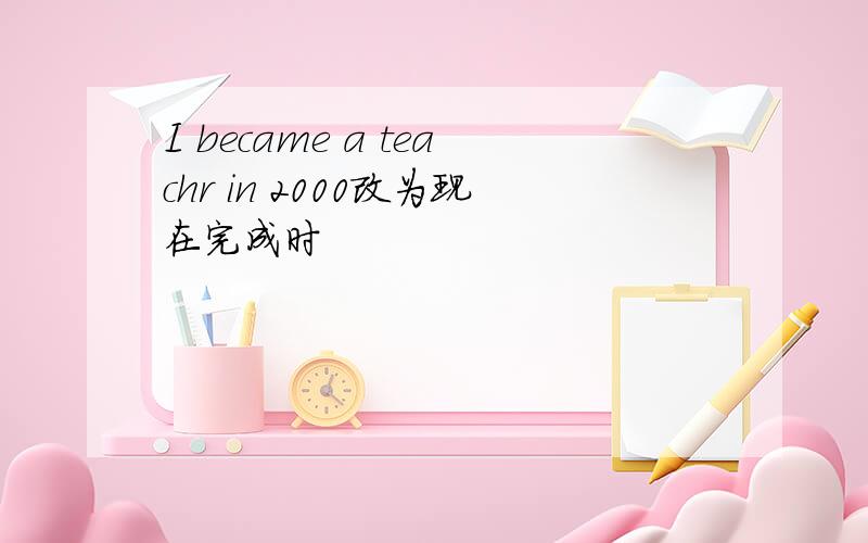 I became a teachr in 2000改为现在完成时