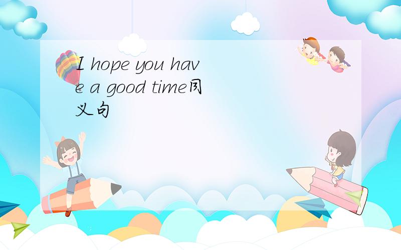 I hope you have a good time同义句