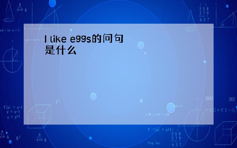 I like eggs的问句是什么