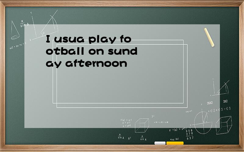 I usua play football on sunday afternoon