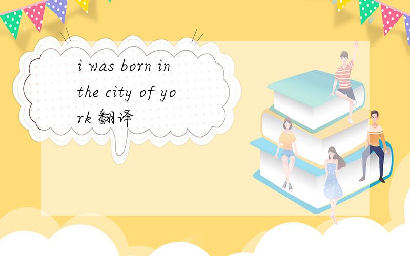 i was born in the city of york 翻译