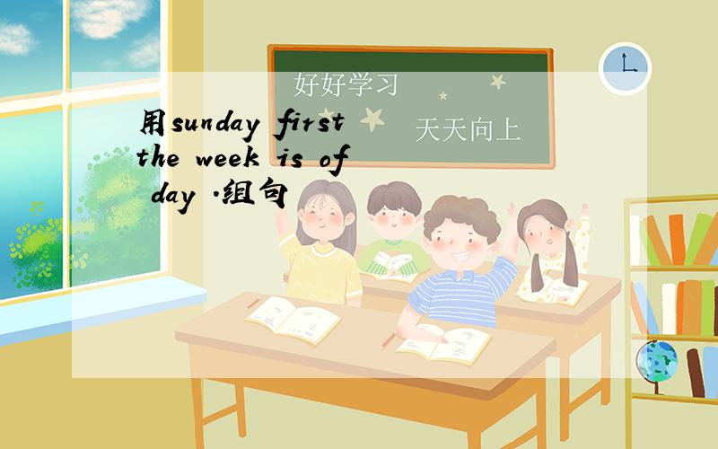 用sunday first the week is of day .组句