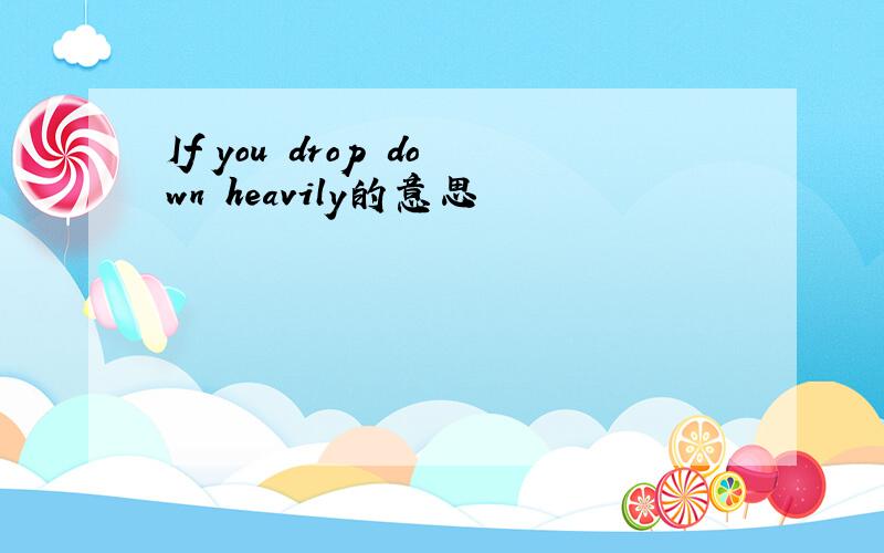 If you drop down heavily的意思