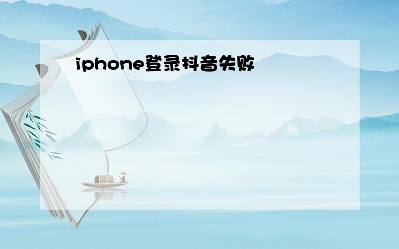 iphone登录抖音失败