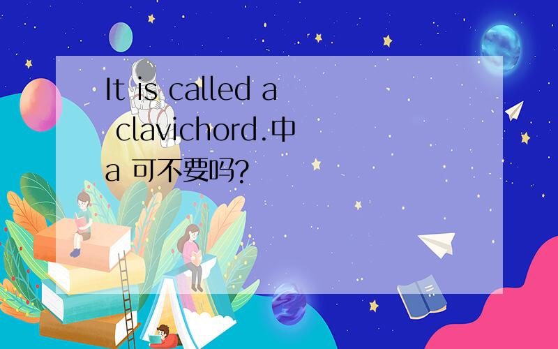 It is called a clavichord.中 a 可不要吗?