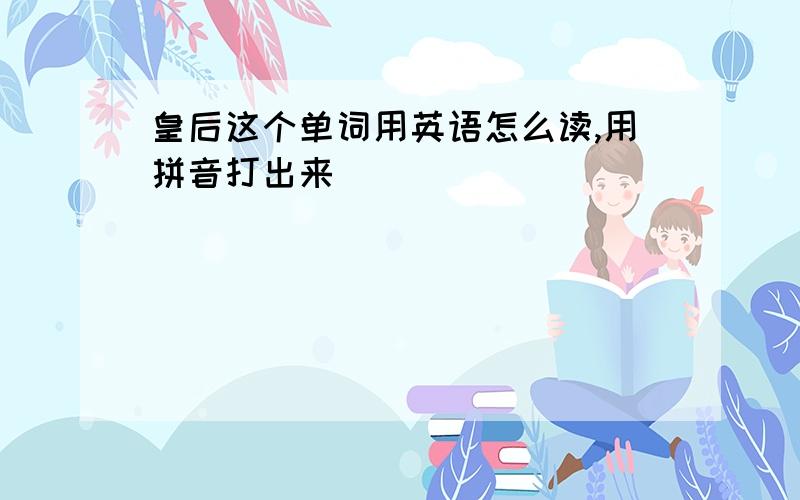 皇后这个单词用英语怎么读,用拼音打出来